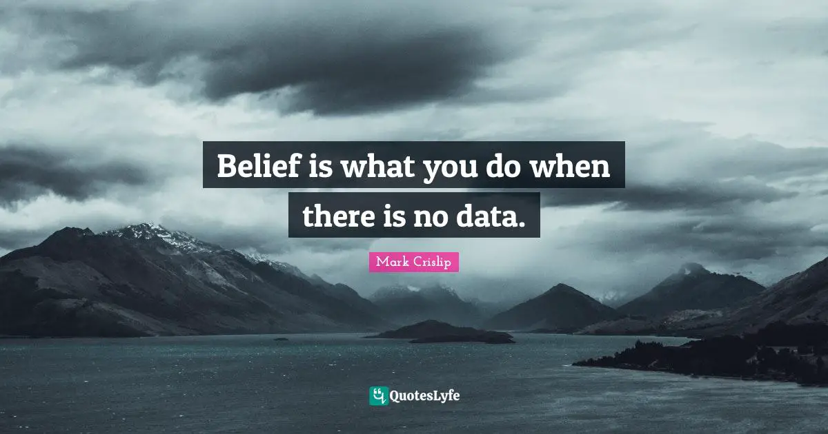 Belief is what you do when there is no data.