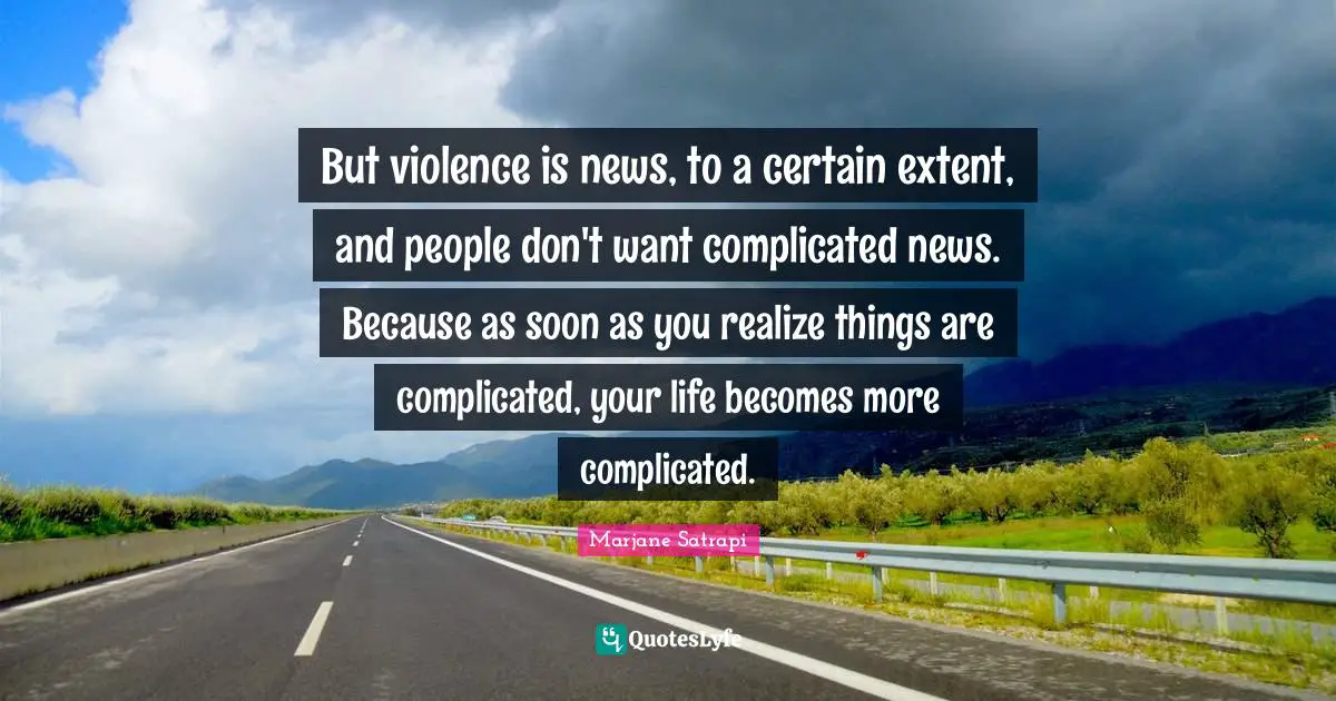 Realize Things Quotes: "But violence is news, to a certain extent, and people don't want complicated news. Because as soon as you realize things are complicated, your life becomes more complicated."
