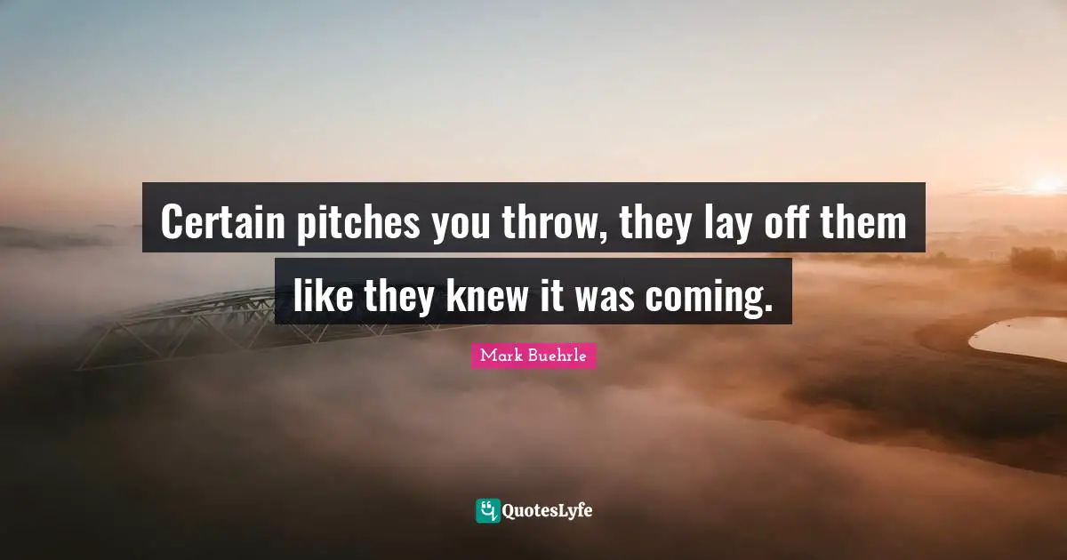 Certain pitches you throw, they lay off them like they knew it was coming.