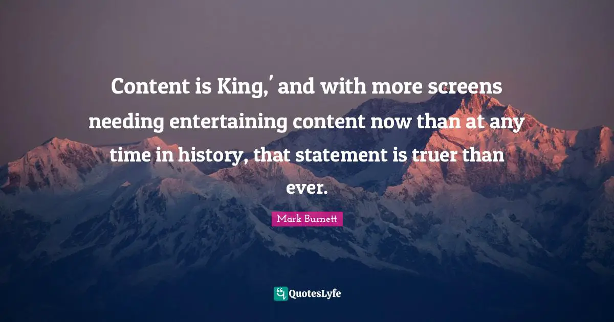 Content is King,' and with more screens needing entertaining content now than at any time in history, that statement is truer than ever.