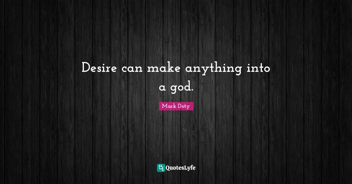 Desire can make anything into a god.