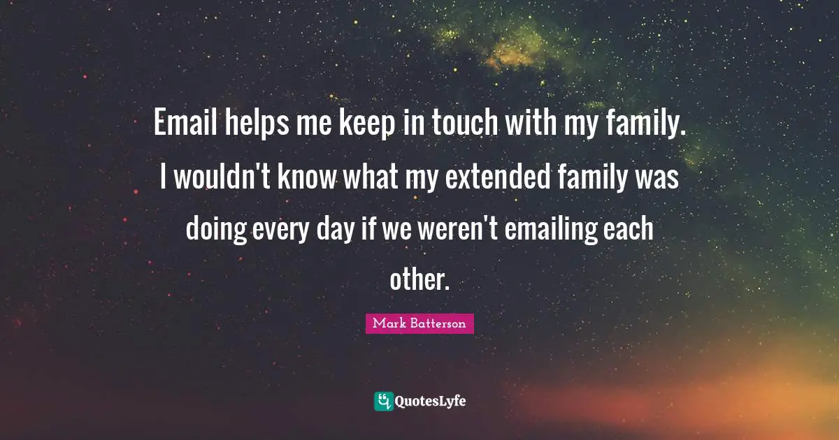 Extended Family Quotes: "Email helps me keep in touch with my family. I wouldn't know what my extended family was doing every day if we weren't emailing each other."