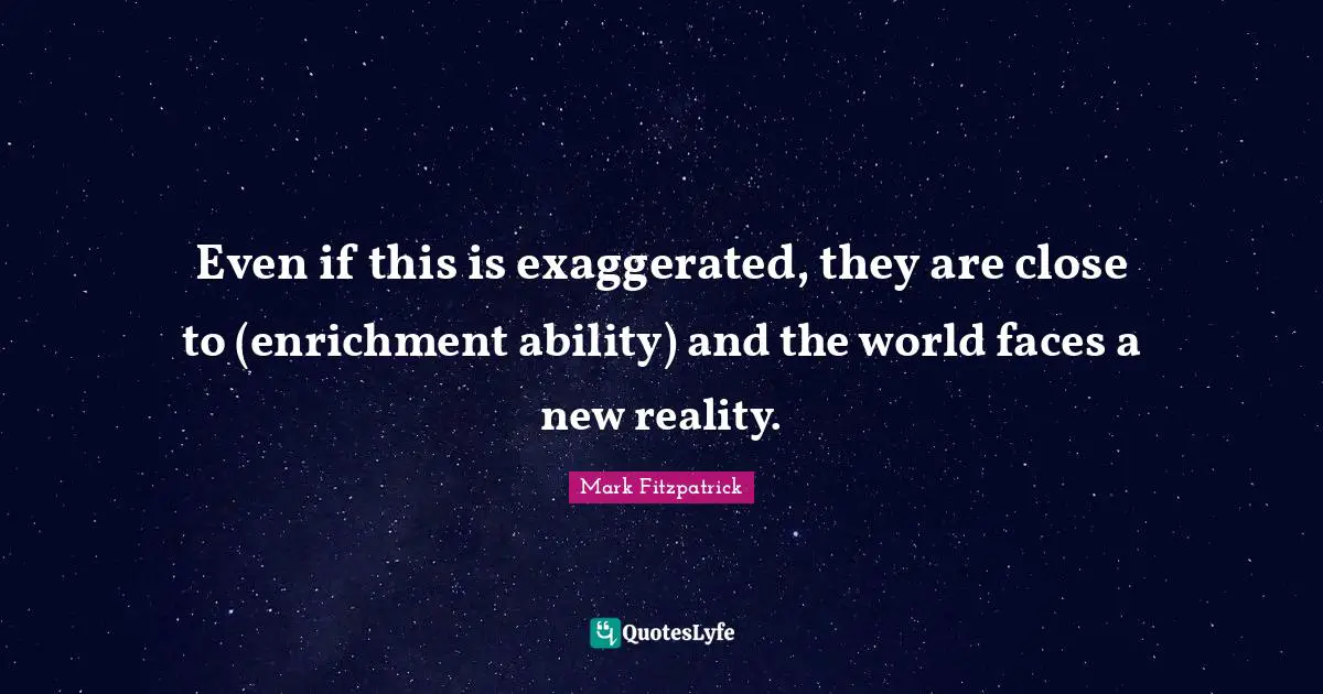 Enrichment Quotes: "Even if this is exaggerated, they are close to (enrichment ability) and the world faces a new reality."