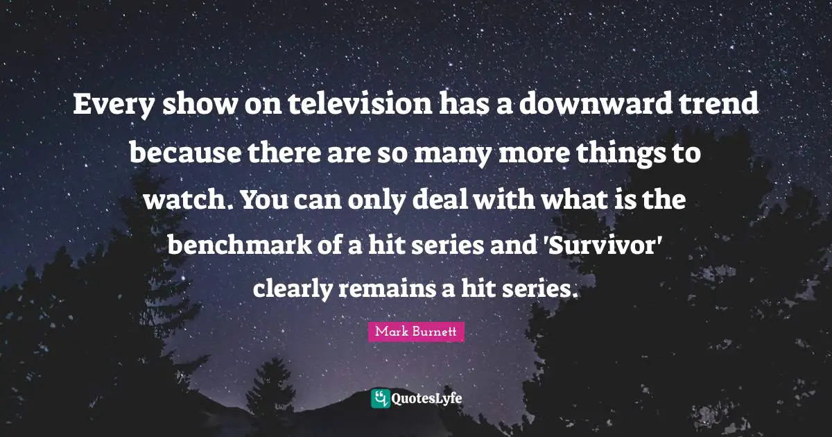 Every show on television has a downward trend because there are so many more things to watch. You can only deal with what is the benchmark of a hit series and 'Survivor' clearly remains a hit series.