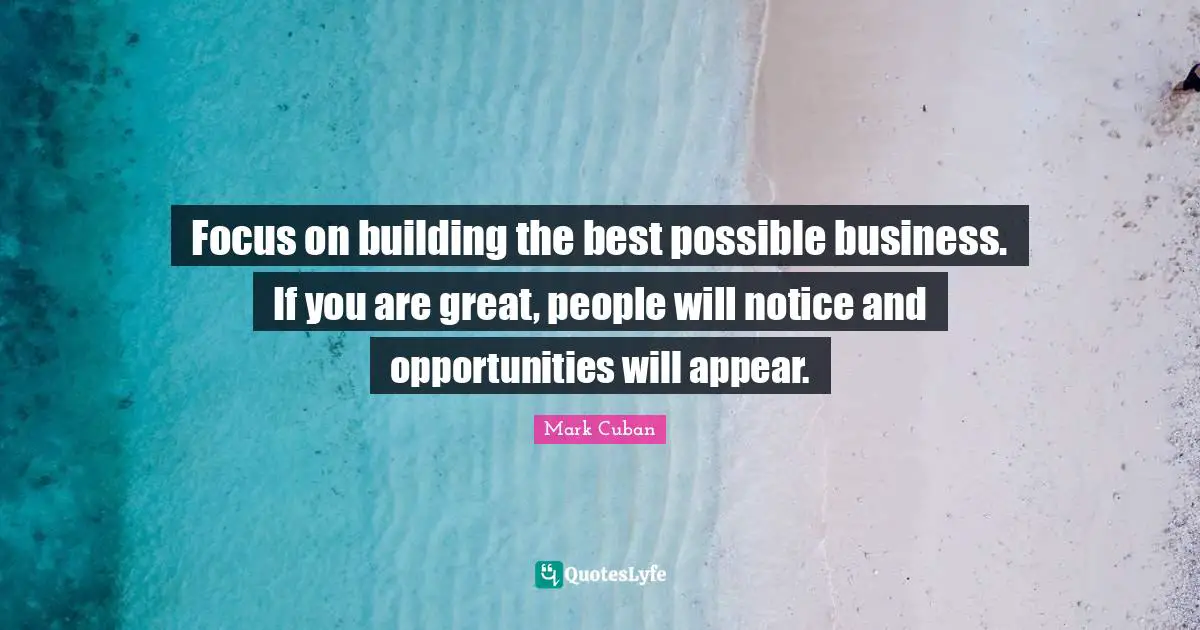 Focus on building the best possible business. If you are great, people will notice and opportunities will appear.