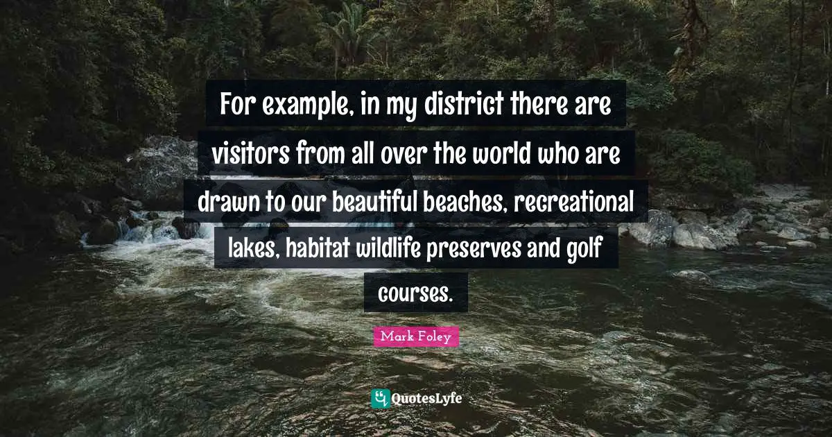 Preserves Quotes: "For example, in my district there are visitors from all over the world who are drawn to our beautiful beaches, recreational lakes, habitat wildlife preserves and golf courses."