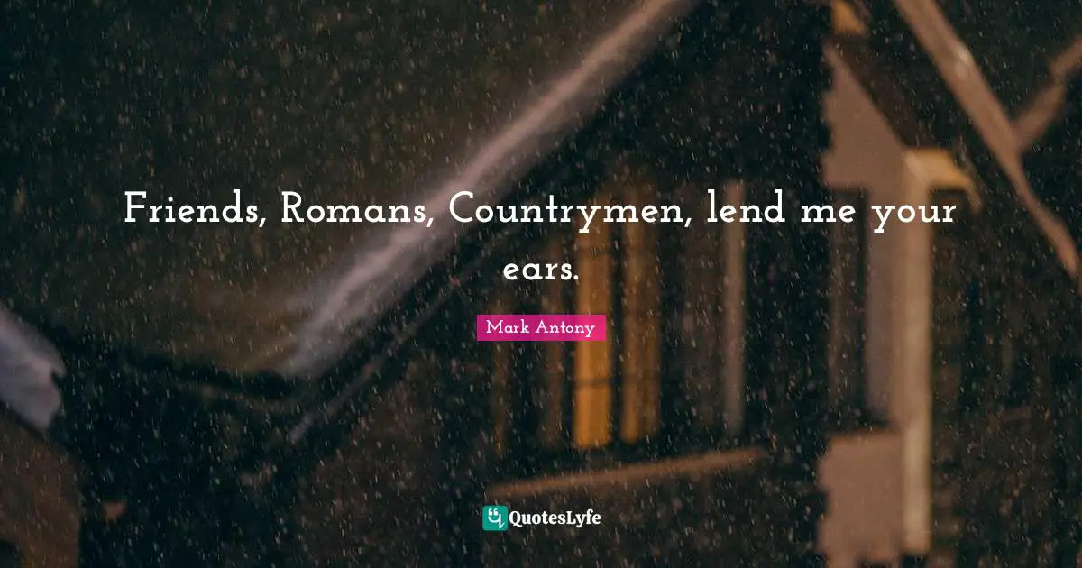 Loss Quotes: "Friends, Romans, Countrymen, lend me your ears."