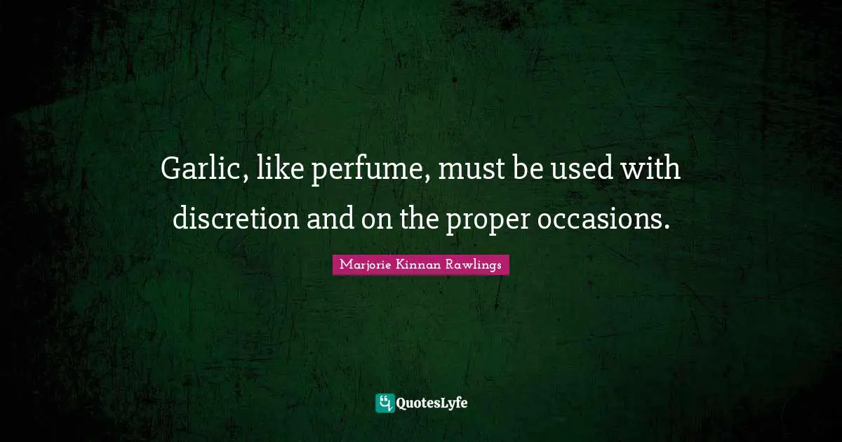 Garlic, like perfume, must be used with discretion and on the proper occasions.