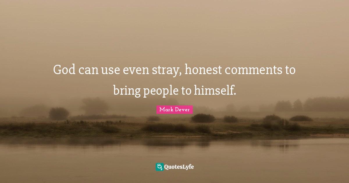 Mark Dever Quotes: "God can use even stray, honest comments to bring people to himself."