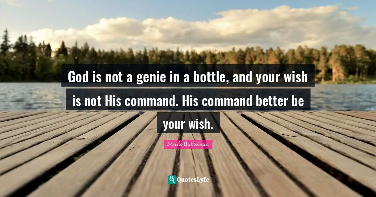 Mark Batterson Quotes: "God is not a genie in a bottle, and your wish is not His command. His command better be your wish."