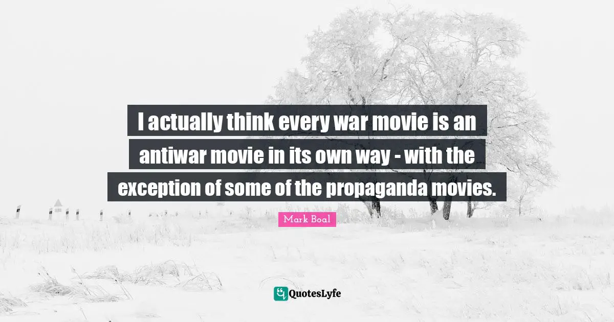 I actually think every war movie is an antiwar movie in its own way - with the exception of some of the propaganda movies.