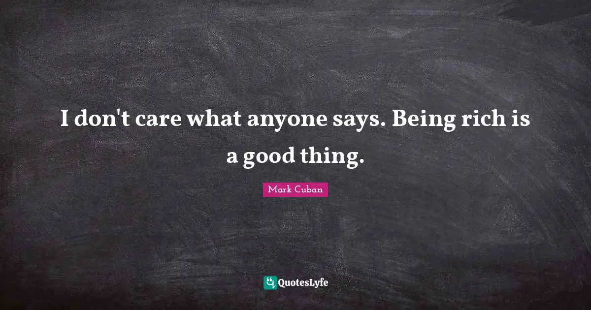 I don't care what anyone says. Being rich is a good thing.