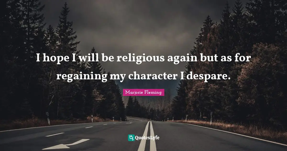 I hope I will be religious again but as for regaining my character I despare.