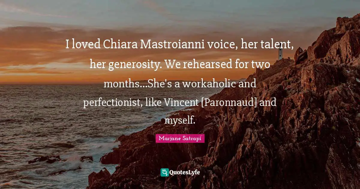 I loved Chiara Mastroianni voice, her talent, her generosity. We rehearsed for two months...She's a workaholic and perfectionist, like Vincent [Paronnaud] and myself.
