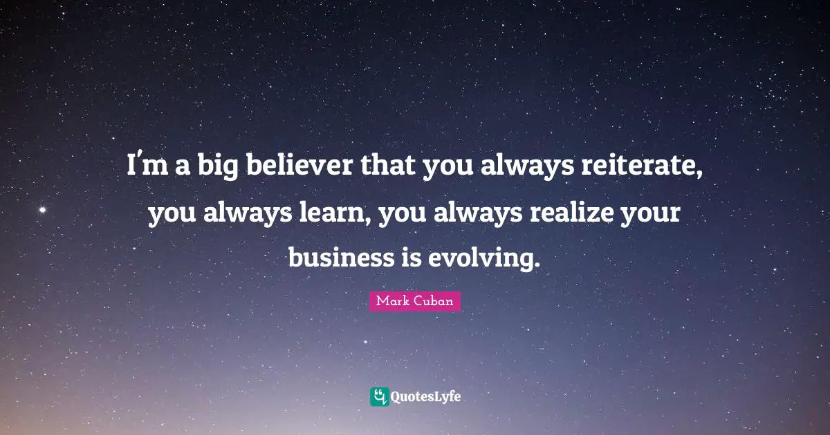 I'm a big believer that you always reiterate, you always learn, you always realize your business is evolving.