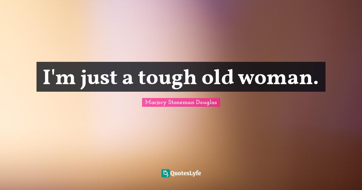 I'm just a tough old woman.