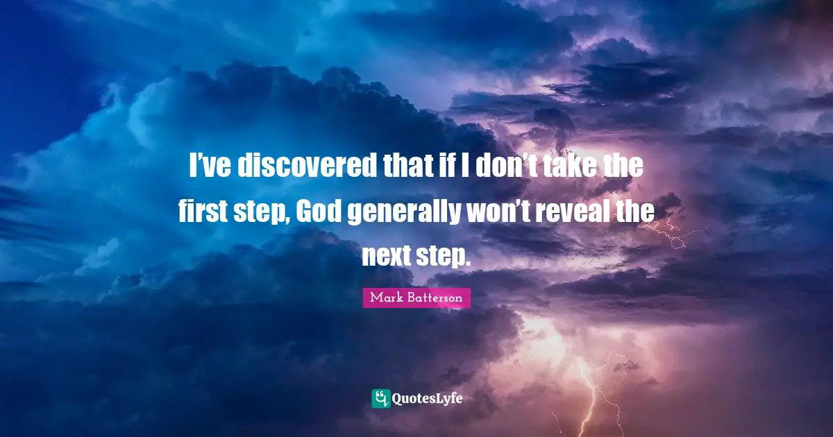 Mark Batterson Quotes: "I’ve discovered that if I don’t take the first step, God generally won’t reveal the next step."