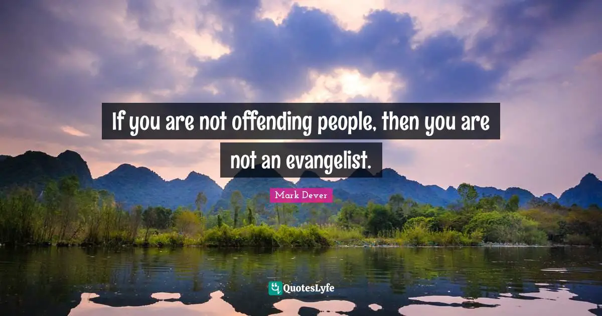 If you are not offending people, then you are not an evangelist.