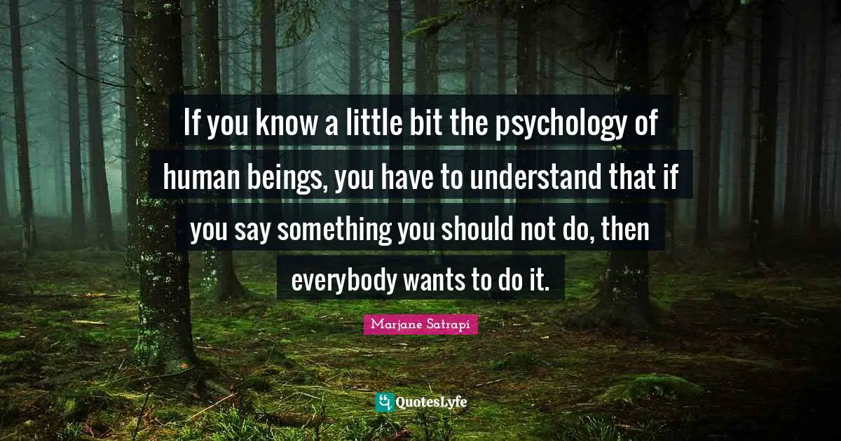 If you know a little bit the psychology of human beings, you have to understand that if you say something you should not do, then everybody wants to do it.