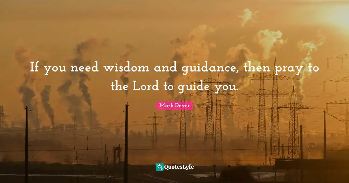 Mark Dever Quotes: "If you need wisdom and guidance, then pray to the Lord to guide you."