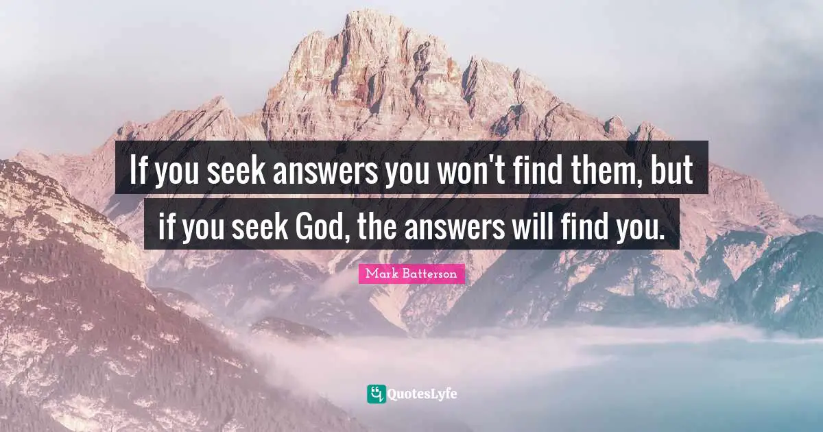 Mark Batterson Quotes: "If you seek answers you won't find them, but if you seek God, the answers will find you."