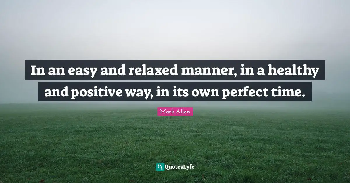 Mark Allen Quotes: "In an easy and relaxed manner, in a healthy and positive way, in its own perfect time."