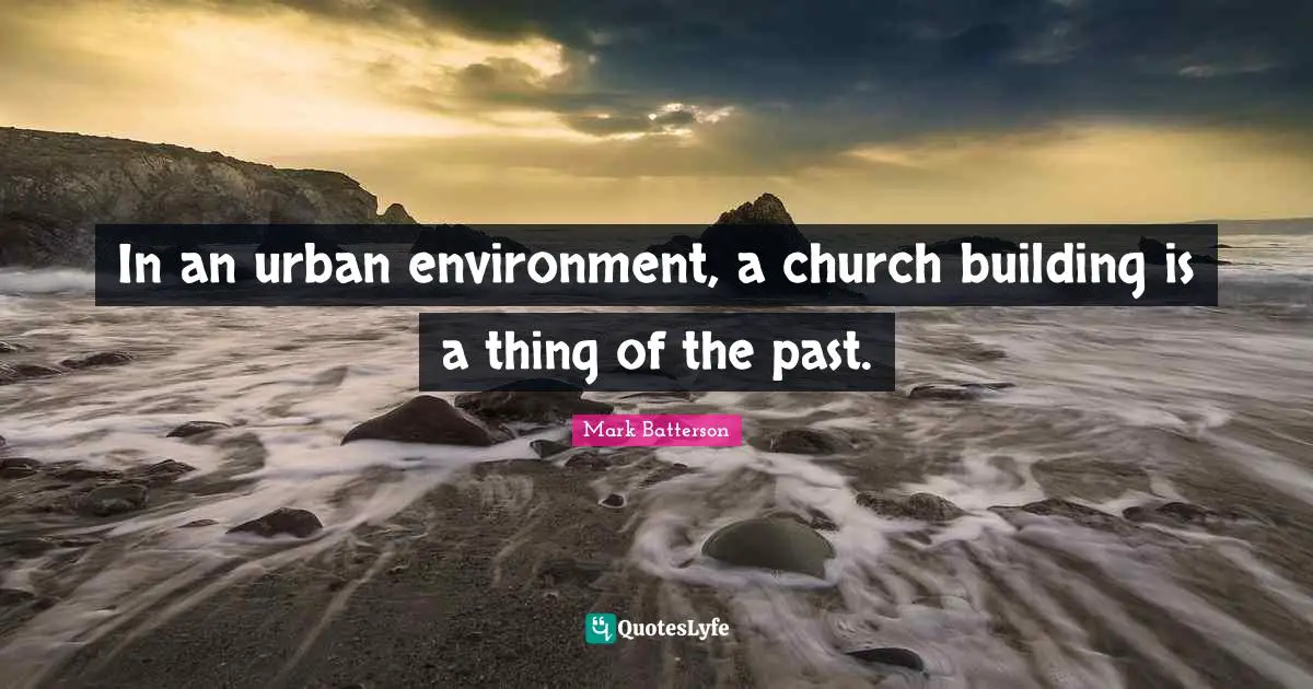 Past Environment Quotes: "In an urban environment, a church building is a thing of the past."
