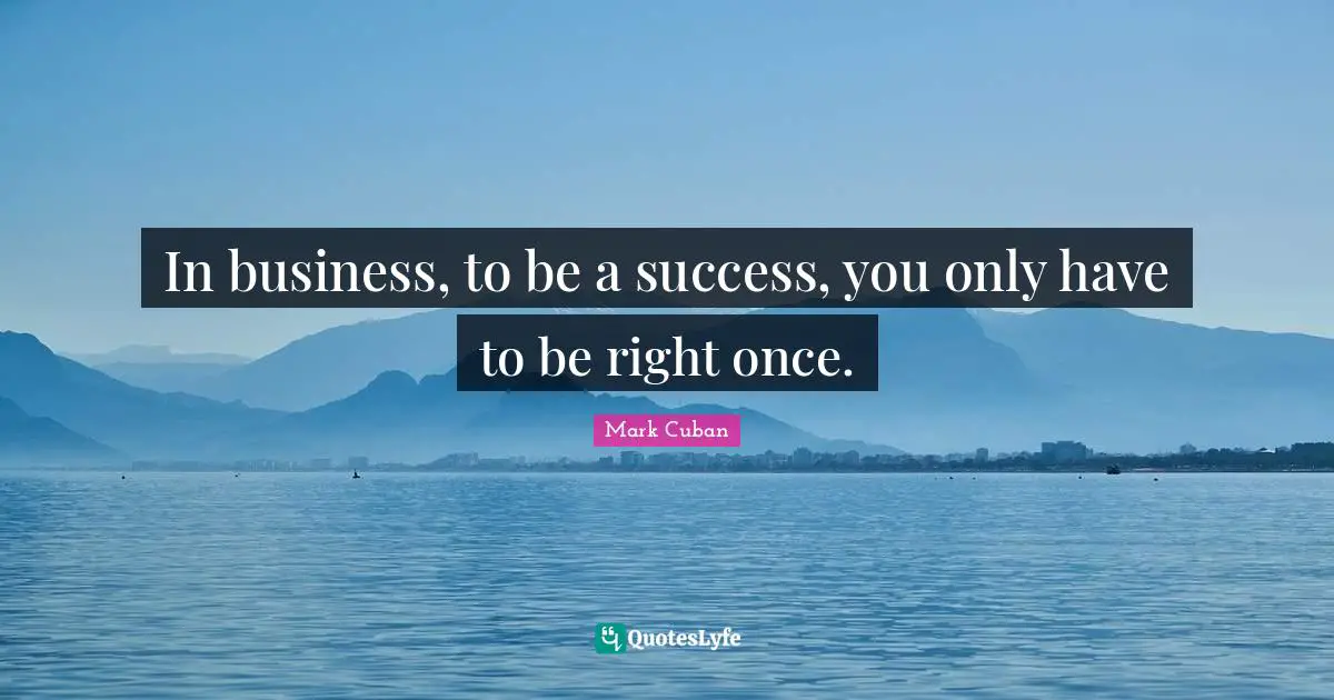 In business, to be a success, you only have to be right once.