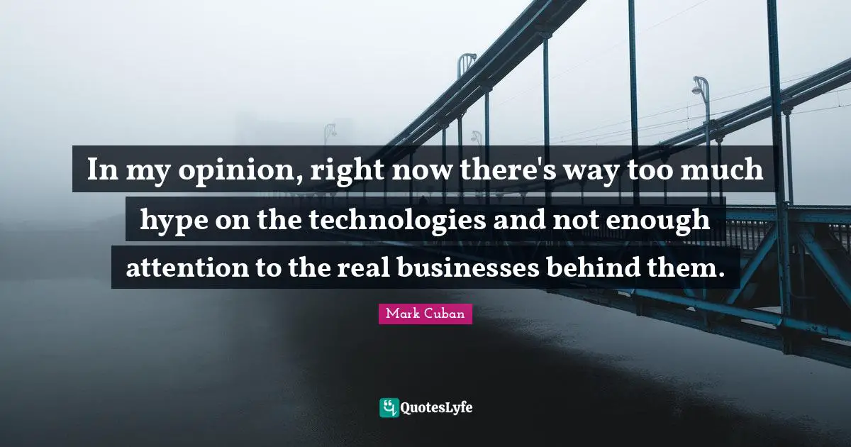 Mark Cuban Quotes: "In my opinion, right now there's way too much hype on the technologies and not enough attention to the real businesses behind them."