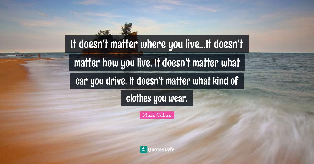 It doesn't matter where you live...It doesn't matter how you live. It