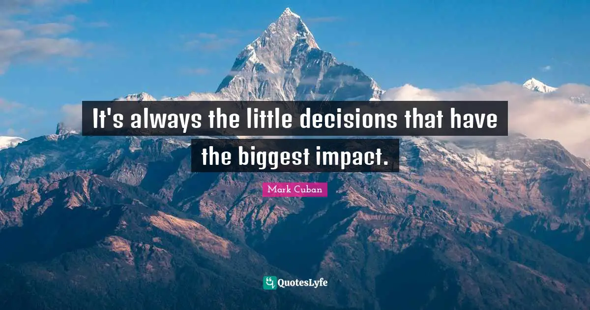 It's always the little decisions that have the biggest impact.