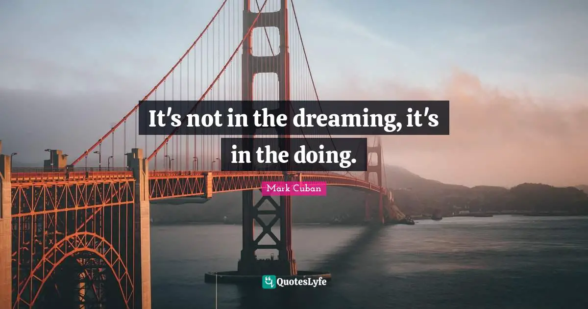 It's not in the dreaming, it's in the doing.