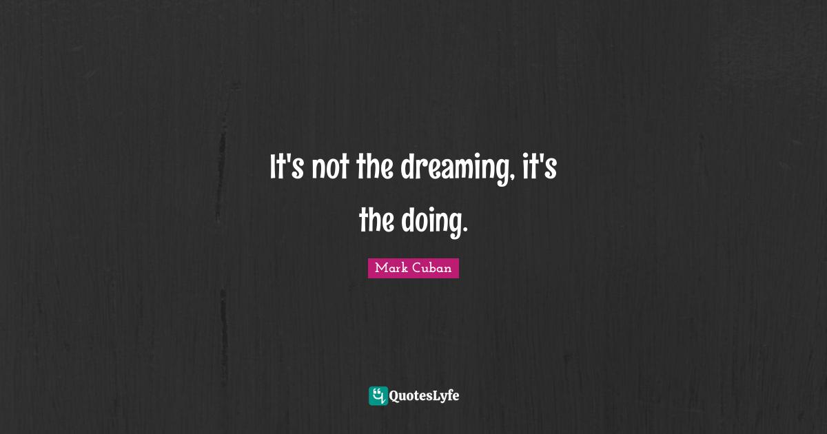It's not the dreaming, it's the doing.
