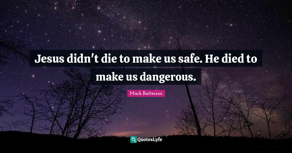 Mark Batterson Quotes: "Jesus didn't die to make us safe. He died to make us dangerous."