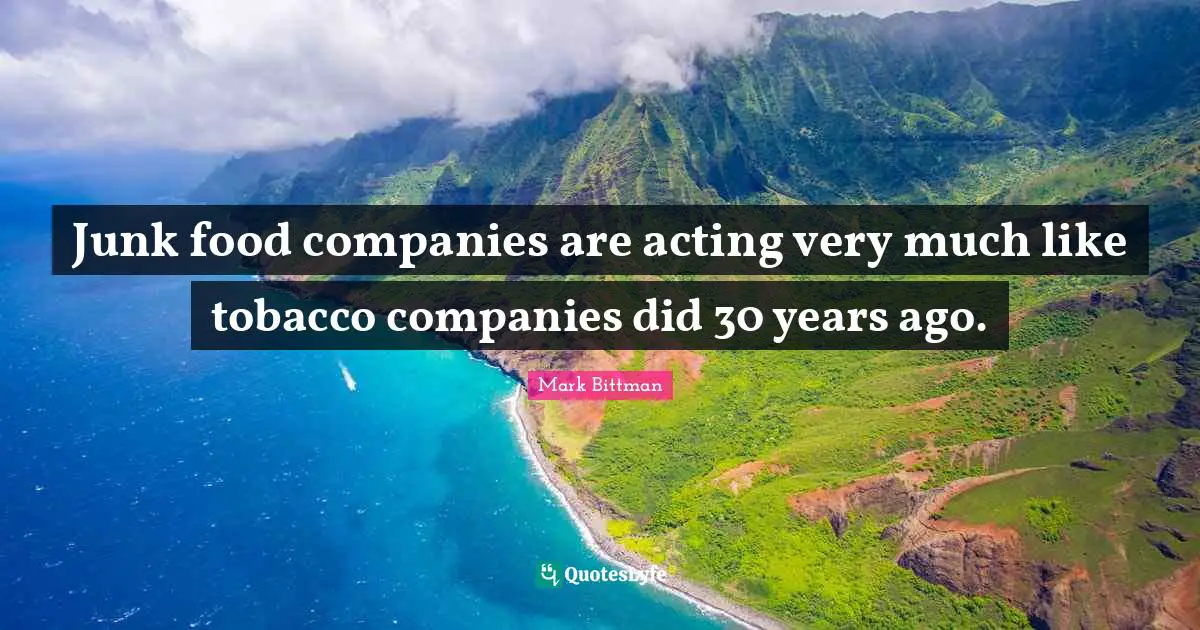 Mark Bittman Quotes: "Junk food companies are acting very much like tobacco companies did 30 years ago."