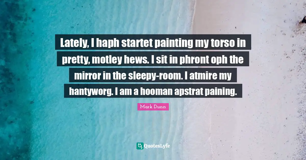Lately, I haph startet painting my torso in pretty, motley hews. I sit in phront oph the mirror in the sleepy-room. I atmire my hantyworg. I am a hooman apstrat paining.