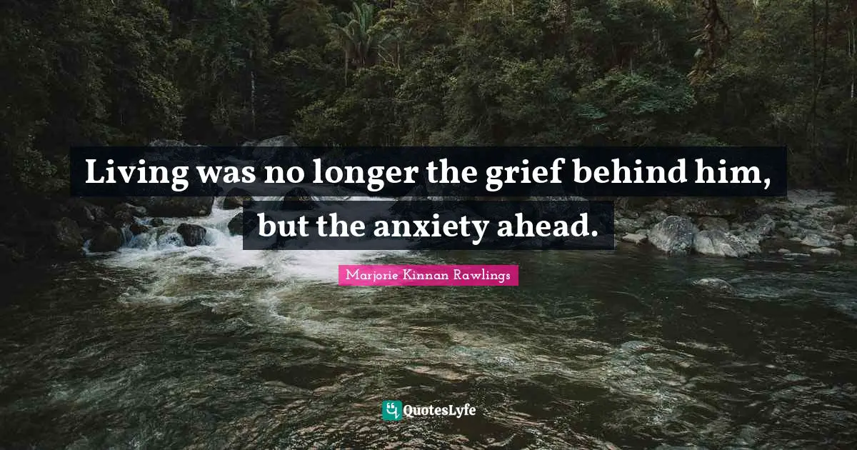 Living was no longer the grief behind him, but the anxiety ahead.