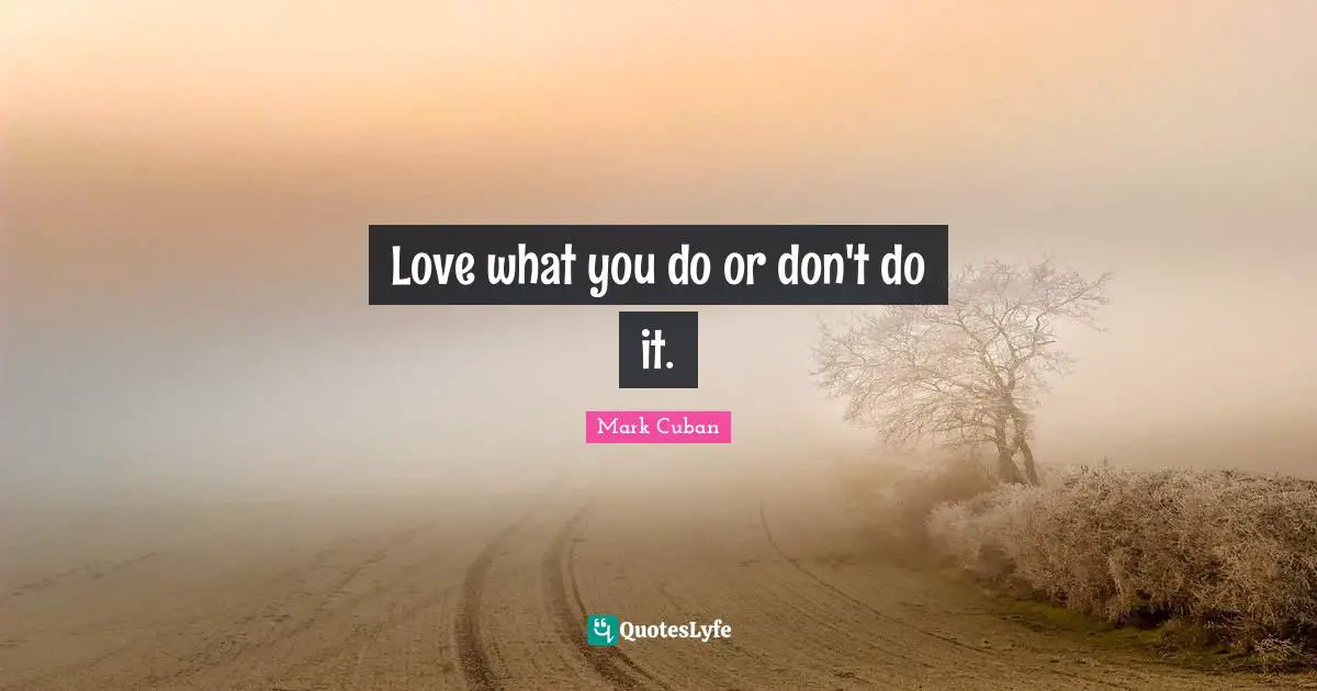 Mark Cuban Quotes: "Love what you do or don't do it."