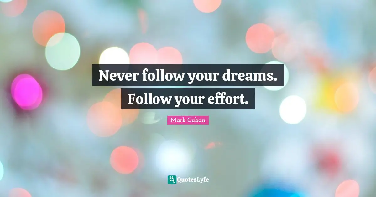 Mark Cuban Quotes: "Never follow your dreams. Follow your effort."