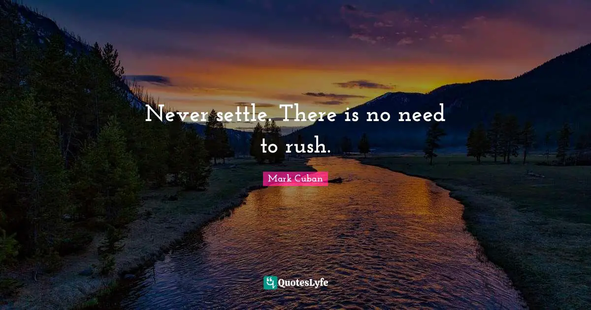 Never settle. There is no need to rush.