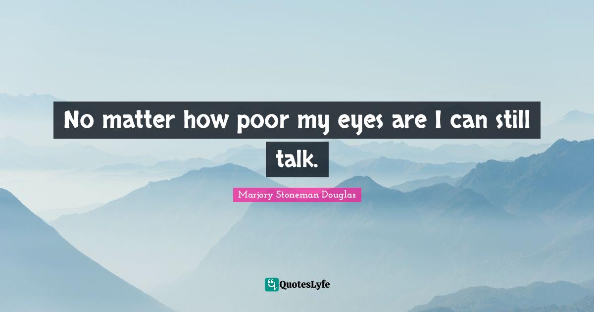 No matter how poor my eyes are I can still talk.
