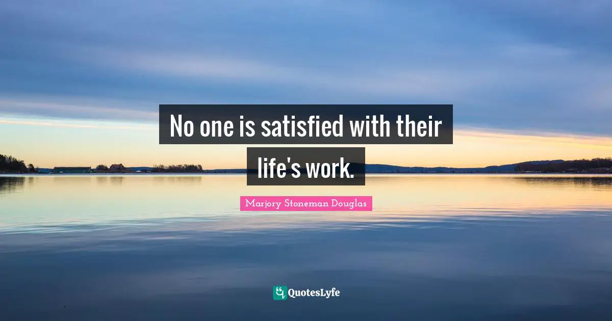 No one is satisfied with their life's work.