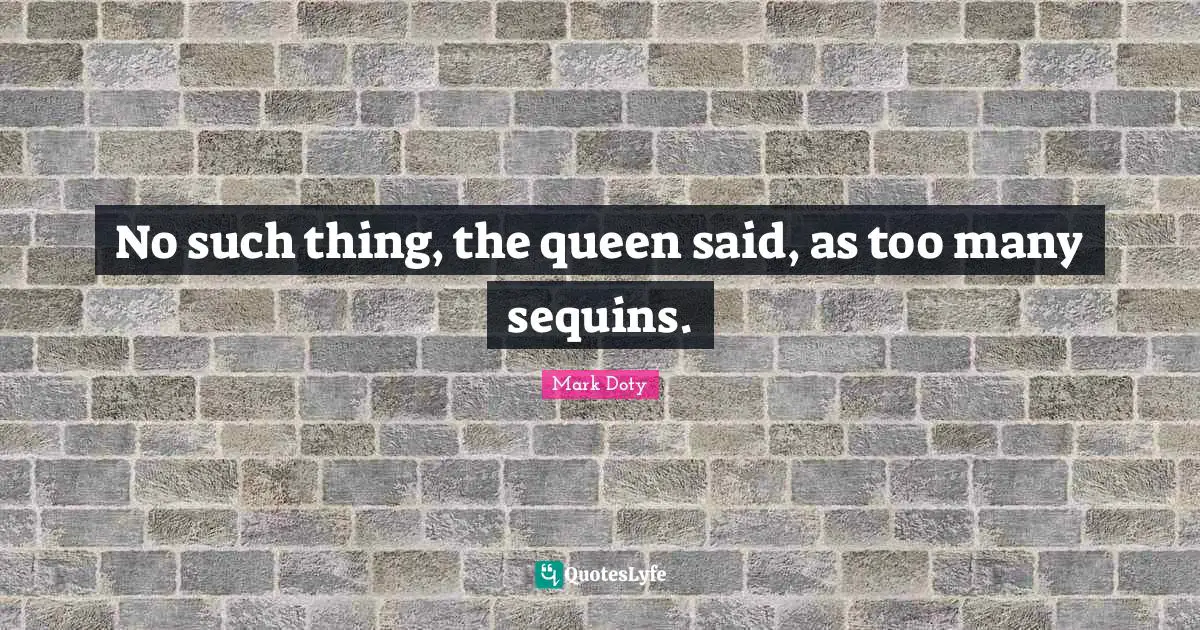 No such thing, the queen said, as too many sequins.