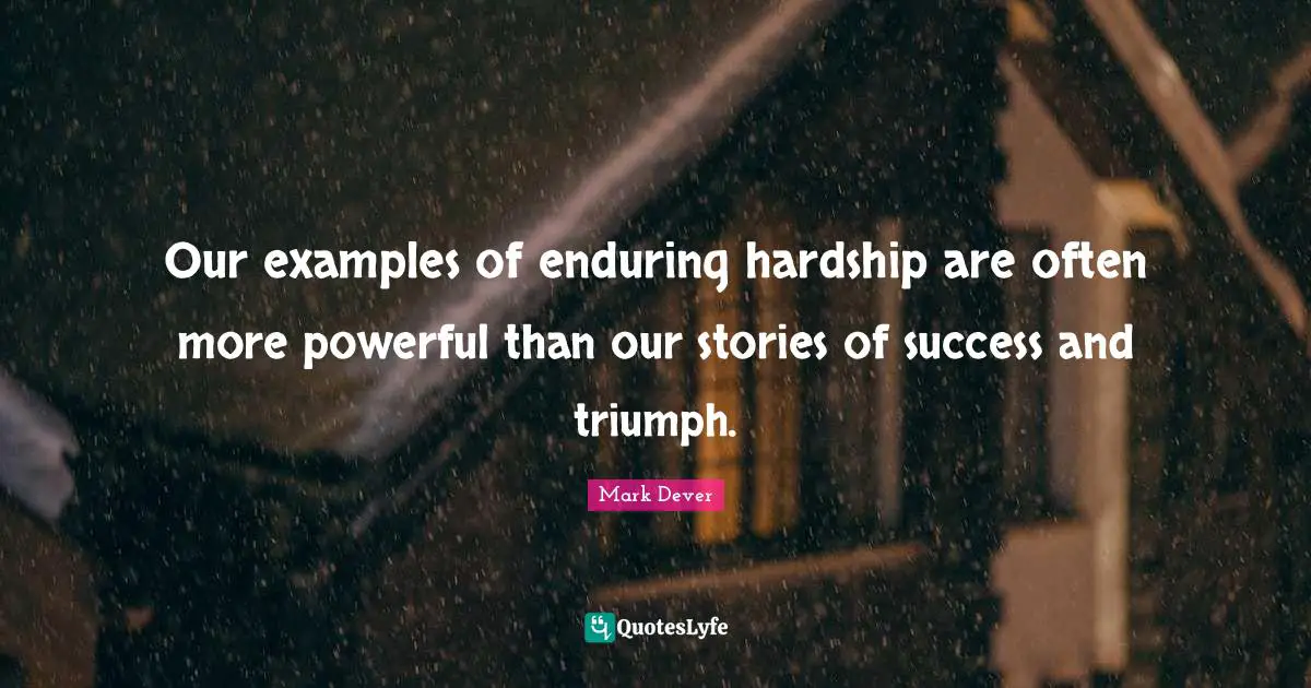 Mark Dever Quotes: "Our examples of enduring hardship are often more powerful than our stories of success and triumph."
