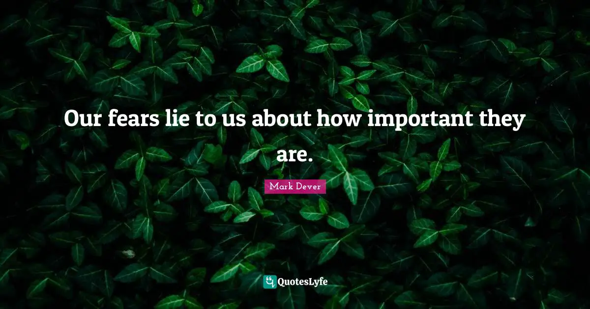 Our fears lie to us about how important they are.
