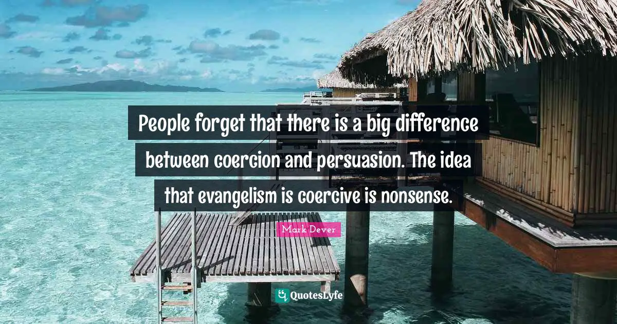 Mark Dever Quotes: "People forget that there is a big difference between coercion and persuasion. The idea that evangelism is coercive is nonsense."