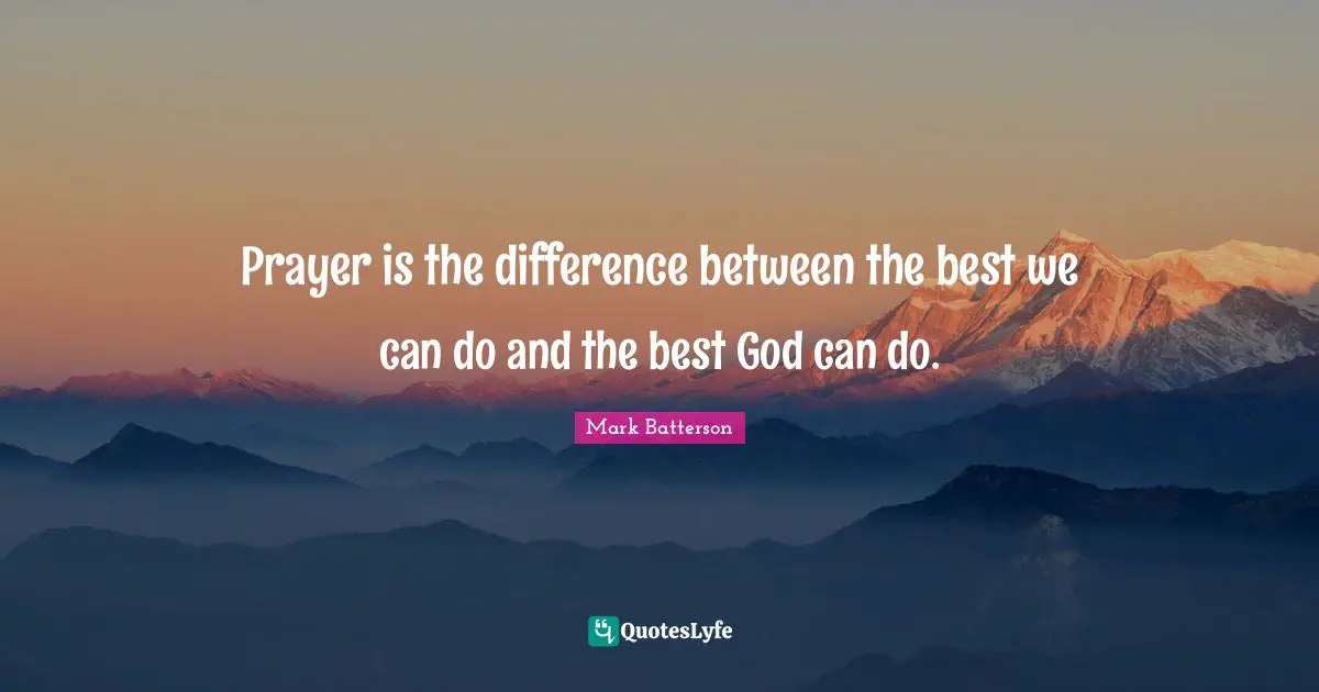 Mark Batterson Quotes: "Prayer is the difference between the best we can do and the best God can do."