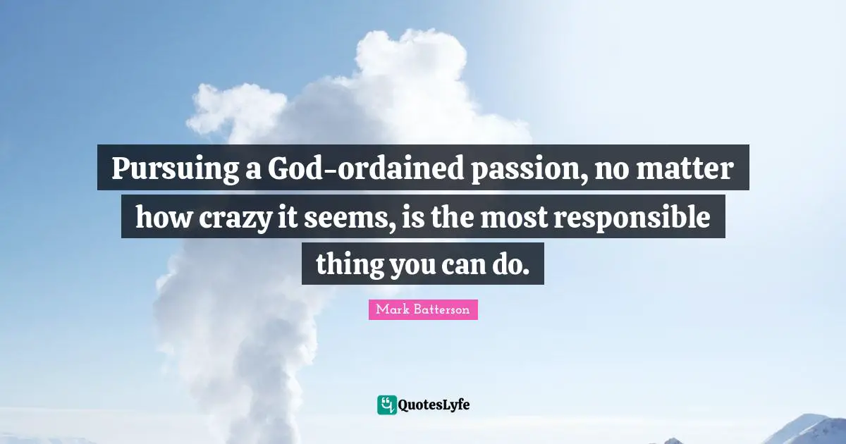 Pursuing a God-ordained passion, no matter how crazy it seems, is the most responsible thing you can do.