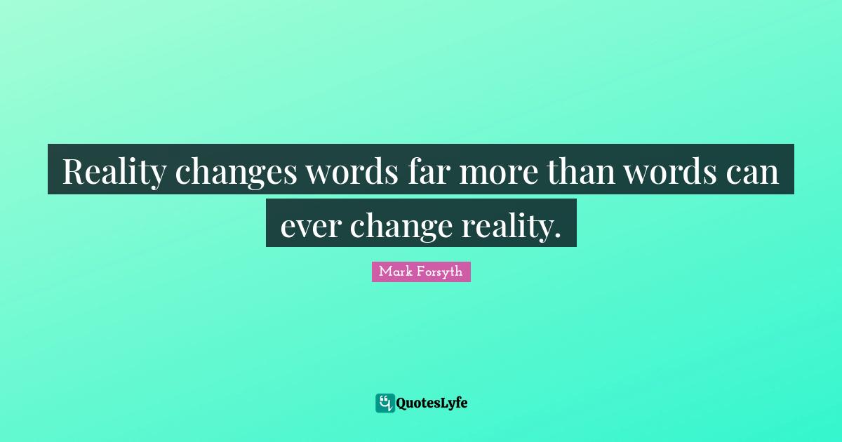 Reality changes words far more than words can ever change reality.