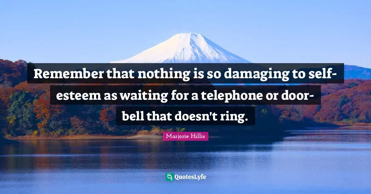 Remember that nothing is so damaging to self-esteem as waiting for a telephone or door-bell that doesn't ring.